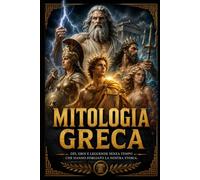 Mitologia Greca: Tutti i miti, gli dèi e gli eroi dell'antica Grecia raccontati con rigore storico e il ritmo di un grande racconto