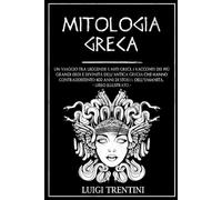 MITOLOGIA GRECA: un viaggio tra leggende e miti greci. I racconti dei più grandi eroi e divinità dell’antica Grecia che hanno contraddistinto 400 anni di storia dell’umanità. LIBRO ILLUSTRATO