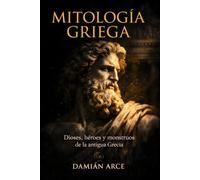 Mitología Griega: Dioses, héroes y monstruos de la antigua Grecia