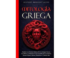 Mitología Griega Explore Los Eternos Relatos De La Antigua Grecia, Los Mitos, La Historia Y Las Leyendas De Los Dioses, Diosas, Titanes, Héroes, Monstruos Y Mucho Más