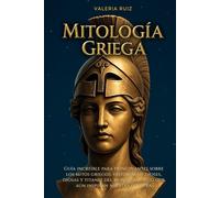 Mitología griega: Guia increible para principiantes sobre los mitos griegos, historias de dioses, diosas y titanes del mundo antiguo que aun inspiran nuestra cultura (Mitología del mundo)