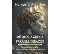 MITOLOGÍA GRIEGA PARA EL LIDERAZGO. Estrategia Y Asertividad Con Los Dioses Del Olimpo En Tu Vida Diaria: Manual práctico de toma de decisiones, ... firmes aplicado al trabajo, equipos y familia