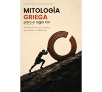 Mitología griega para el siglo XXI: Historias de hace tres mil años que explican tu vida de hoy