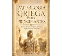 MITOLOGÍA GRIEGA PARA PRINCIPIANTES. Dioses, héroes y relatos clásicos explicados con claridad: Una guía divulgativa para entender los mitos ... y su huella en la cultura occidental.