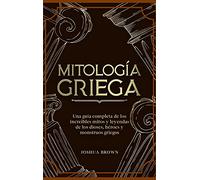 Mitología Griega: Una guía completa de los increíbles mitos y leyendas de los dioses, héroes y monstruos griegos