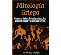 Mitología Griega: Una guía de la mitología griega, los dioses griegos y la antigua Grecia