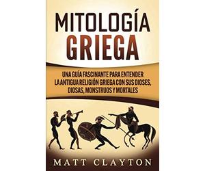 Mitología griega: Una guía fascinante para entender la antigua religión griega con sus dioses, diosas, monstruos y mortales