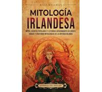 Mitología irlandesa: Mitos, cuentos populares y leyendas apasionantes de dioses, diosas y criaturas mitológicas de la antigua Irlanda