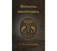 Mitologia Mesopotamica: Dall'Epopea di Gilgamesh alla creazione del mondo.: 1 (I Miti dell'antichità)