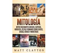 Mitología: Mitos fascinantes griegos, egipcios, nórdicos, celtas y romanos sobre dioses, diosas, héroes y monstruos