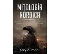 Mitología Nórdica: Relatos de Mitos Nórdicos, Dioses, Diosas, Gigantes, Rituales y Creencias Vikingas. (Spanish Edition)