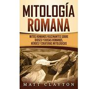 Mitología romana: Mitos romanos fascinantes sobre dioses y diosas romanos, héroes y criaturas mitológicas