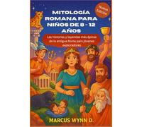 Mitología Romana Para Niños de 8 - 12 años: Las historias y leyendas más épicas de la antigua Roma para jóvenes exploradores