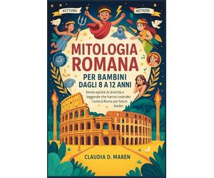 Mitologia romana per bambini dagli 8 ai 12 anni: Storie epiche di divinità e leggende che hanno costruito l'antica Roma per i futuri leader