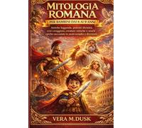 MITOLOGIA ROMANA PER BAMBINI DAI 6 AI 9 ANNI: Antiche leggende, potenti divinità, eroi coraggiosi, creature mitiche e storie epiche raccontate in modo semplice e divertente