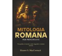 Mitologia Romana per principianti: Una guida avvincente a miti, leggende e creature mitiche