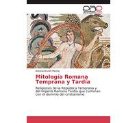 Mitología Romana Temprana y Tardía: Religiones de la República Temprana y del Imperio Romano Tardío que culminan con el dominio del cristianismo