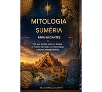 Mitologia Suméria para Iniciantes: Um guia simples sobre os deuses, histórias da criação, mitos antigos e o mundo mesopotâmico.