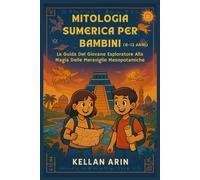 MITOLOGIA SUMERICA PER BAMBINI (6-12 ANNI): La Guida Del Giovane Esploratore Alla Magia Delle Meraviglie Mesopotamiche
