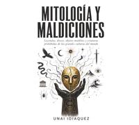 Mitología y maldiciones: Leyendas, dioses, objetos malditos y criaturas prohibidas de las grandes culturas del mundo