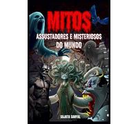 MITOS ASSUSTADORES E MISTERIOSOS DO MUNDO: Neste livro, exploramos 20 das criaturas estranhas e seres sobrenaturais mais aterrorizantes e misteriosos ocultos na história da humanidade.