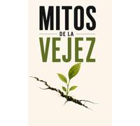 MITOS DE LA VEJEZ: La ciencia para envejecer con salud: cómo proteger el cerebro, fortalecer la memoria, prevenir la demencia y disfrutar de una vida larga, activa y plena