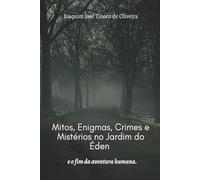 MITOS, ENIGMAS, CRIMES E MISTÉRIOS NO JARDIM DO ÉDEN e o fim da aventura humana.