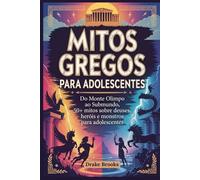 Mitos Gregos para Adolescentes: Do Monte Olimpo ao Submundo, 50+ mitos sobre deuses, heróis e monstros para adolescentes