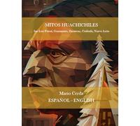 MITOS HUACHICHILES: San Luis Potosí, Guanajuato, Zacatecas, Coahuila, Nuevo León (Unveil the Forgotten Mythologies of Mexico’s 68 Ancestral Peoples)