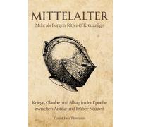 MITTELALTER - Mehr als Burgen, Ritter & Kreuzzüge: Kriege, Glaube und Alltag in der Epoche zwischen Antike und früher Neuzeit