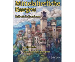 Mittelalterliche Burgen: Malbuch für Erwachsene: Mittelalterliche Burgen zum Ausmalen mit 30 detailreichen Motiven von einfach bis komplex, entspannend und kreativ