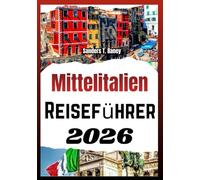 MITTELITALIEN REISEFÜHRER 2026: Praktischer Planer mit regionaler Küche, Bahnverbindungen, kulturellen Tipps und ausgewogenen Reiserouten