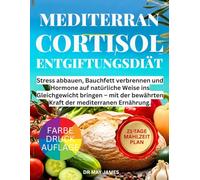 Mittelmeer-Cortisol-Entgiftungsdiät: Stress abbauen, Bauchfett verbrennen und Hormone auf natürliche Weise ins Gleichgewicht bringen - mit der bewährten Kraft der mediterranen Ernährung.