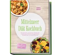 Mittelmeer Diät Kochbuch: Die leckersten und einfachen Rezepte der mediterranen Küche für Herzgesundheit, Wohlbefinden und Gewichtsverlust - inkl. Frühstück, Salate, Fisch & Desserts uvm.