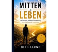 Mitten im Leben - Es gibt immer einen Weg: 20 inspirierende Geschichten über Mut, Krise und Neuanfang