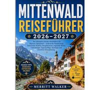 MITTENWALD REISEFÜHRER 2026-2027: Der ultimative Insider-Reiseführer für Bayerns Alpenjuwel - malerische Wanderwege, historische Straßen, ... Spartipps und stressfreie Reiseplanung