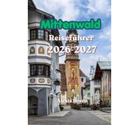 Mittenwald Reiseführer 2026: Planen Sie das ultimative Mittenwald-Abenteuer mit malerischen Wanderwegen, versteckten Schätzen, familienfreundlichen ... wertvollen Insider-Tipps von Einheimischen.