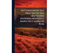 Mittheilungen Aus Dem Archiv Des Deutschen Nationalhospizes S. Maria Dell'anima In Rom