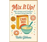 Mix It Up!: 100+ Unique & Creative Recipes Using Cake Mix