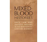 Mixed-Blood Histories: Race, Law, and Dakota Indians in the Nineteenth-Century Midwest