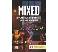 MIXED: Creative cocktails that set the vibe: 60 distinctive recipes for creative entertaining (MIXED: Creative Cocktails & Home Mixology Series)