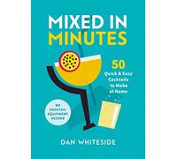 Mixed in Minutes: 50 quick and easy cocktails to make at home