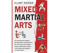 Mixed Martial Arts: Ein umfassender Leitfaden über das Boxen, brasilianisches Jiu-Jitsu, Muay Thai, Ringen, Karate, Taekwondo, Kung Fu, Judo, Sambo und Capoeira für MMA-Meister