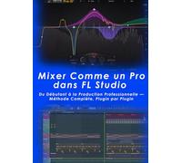 Mixer Comme un Pro dans FL Studio: Du Débutant à la Production Professionnelle - Méthode Complète, Plugin par Plugin