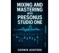 MIXING AND MASTERING WITH PRESONUS STUDIO ONE: PROFESSIONAL TECHNIQUES FOR CHANNEL STRIPS, AI PROCESSING, AND INTEGRATED MASTERING FROM RECORDING TO DELIVERY