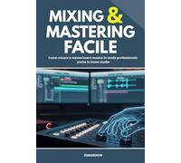 Mixing & Mastering Facile: Come mixare e masterizzare musica in modo professionale, anche in home studio