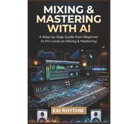 MIXING & MASTERING WITH AI: A step by step guide from beginner to pro level on mixing & mastering