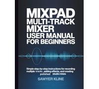MixPad Multi-Track Mixer User Manual for Beginners: Simple step-by-step instructions for recording multiple tracks, adding effects, and creating polished studio mixes (The Audio Mastery)