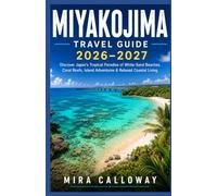 MIYAKOJIMA TRAVEL GUIDE 2026-2027: Discover Japan's Tropical Paradise Of White Sand Beaches, Coral Reefs, Island Adventures & Relaxed Coastal Living