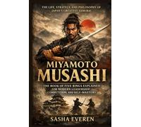 Miyamoto Musashi: The Life, Strategy, and Philosophy of Japan’s Greatest Samurai - The Book of Five Rings Explained for Modern Leadership, Competition, and Self-Mastery